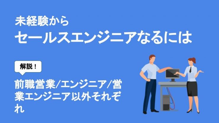 未経験からセースルエンジニアになるには　前職営業/エンジニア/営業エンジニア以外それぞれ解説